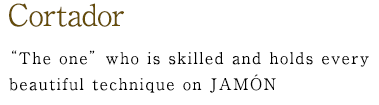 Cortador – "The one" who is skilled and holds every beautiful technique on Jamón