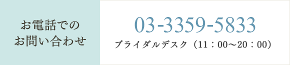 お電話でのお問い合わせ 03-3359-5833　ーブライダルデスク（11：00～20：00）ー