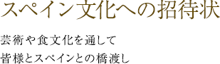 スペイン文化への招待状　芸術や食文化を通して皆様とスペインとの橋渡し