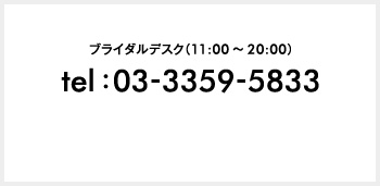 ブライダルデスク（11:00～20:00）tel : 03-3359-5833